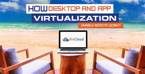 How Desktop And App Virtualization Enable Remote Work Dincloud