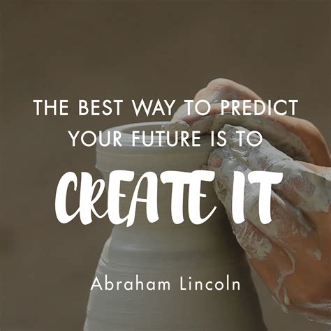 The Best Way To Predict Your Future Is To Create It Abraham Lincoln Words Of Wisdom