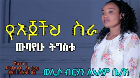 የእጆችህን ስራ ዘማሪ ውባየሁ ትግስቱ Ye Ejochin Sira By Wubayehu Tigistu New