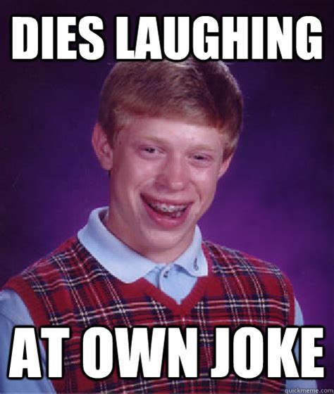 Dies Laughing At Own Joke Bad Luck Brian Quickmeme