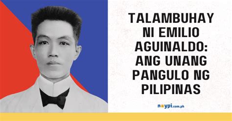Talambuhay Ni Emilio Aguinaldo Ang Unang Pangulo Ng Pilipinas