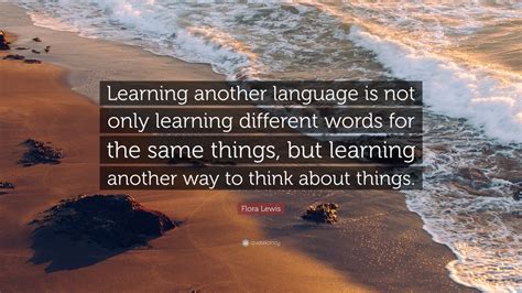 Flora Lewis Quote “learning Another Language Is Not Only Learning