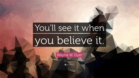 Wayne W Dyer Quote Youll See It When You Believe It