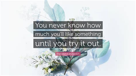Brandon Sanderson Quote You Never Know How Much Youll Like Something