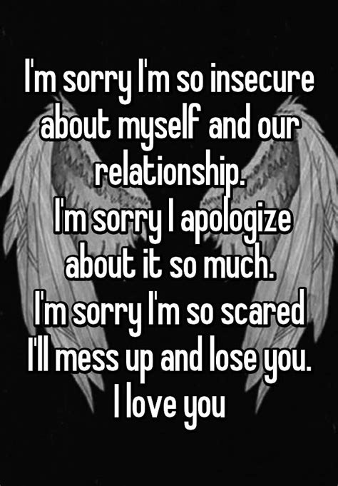 I M Sorry I M So Insecure About Myself And Our Relationship I M Sorry I Apologize About It So
