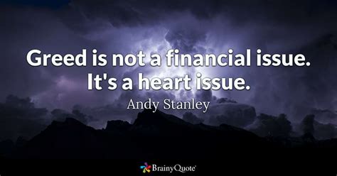 Of all the attributes a man can have, greed should be high on your list of things to avoid. Greed is not a financial issue. It's a heart issue. - Andy ...