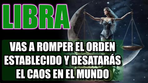 Libra Vas A Romper El Orden Establecido Y El Mundo Se Volvera Un Caos Youtube