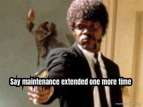 Say Maintenance Extended One More Time Meme Generator