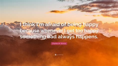 Charles M Schulz Quote I Think Im Afraid Of Being Happy Because
