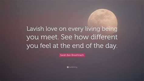 Sarah Ban Breathnach Quote Lavish Love On Every Living Being You Meet