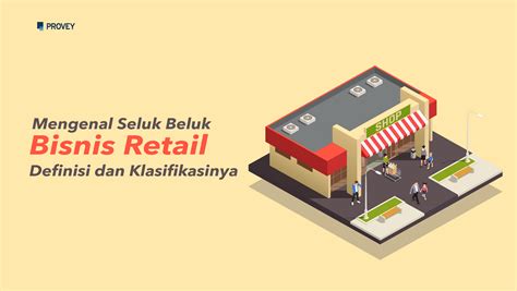 Mengenal Seluk Beluk Bisnis Retail Definisi Dan Klasifikasinya