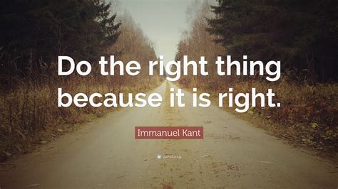 Immanuel Kant Quote “do The Right Thing Because It Is Right”
