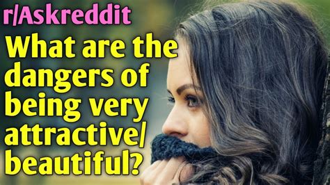 Askreddit What Are The Dangers Of Being Very Attractive Beautiful R