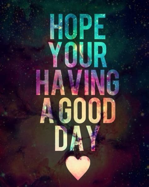 Hope Your Having A Good Day Quotes Quotesgram Good Day Quotes Great