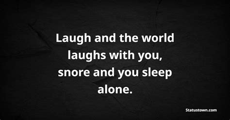 Laugh And The World Laughs With You Snore And You Sleep Alone Sleep
