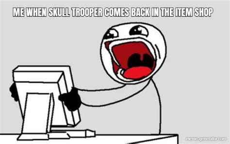 Me When Skull Trooper Comes Back In The Item Shop Meme Generator
