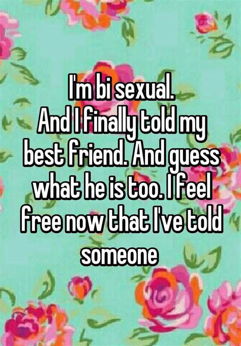 i m bi sexual and i finally told my best friend and guess what he is too i feel free now that