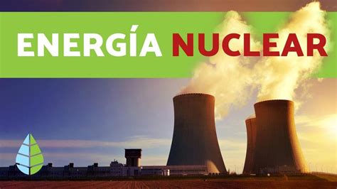 EnergÍa Nuclear Ventajas Y Desventajas Documental De Energía Nuclear
