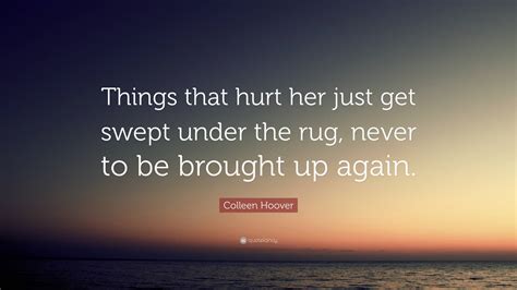 Colleen Hoover Quote Things That Hurt Her Just Get Swept Under The