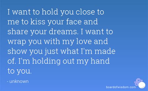 I Want To Hold You Close To Me To Kiss Your Face And Share Your Dreams