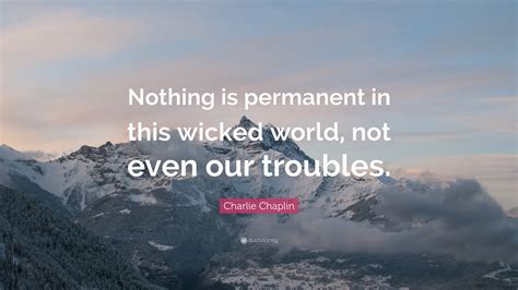 In this world you will have trouble but take heart i have overcome the world by tobin cassels. Charlie Chaplin Quote: "Nothing is permanent in this ...