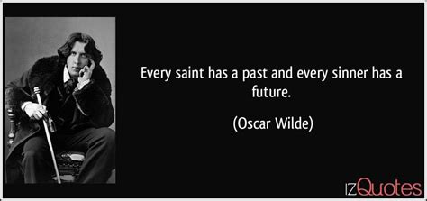 Every saint has a past. Every saint has a past and every sinner has a future.