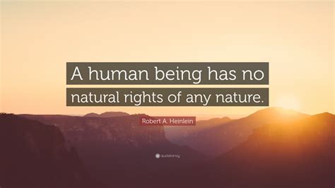 Robert A Heinlein Quote “a Human Being Has No Natural Rights Of Any Nature”