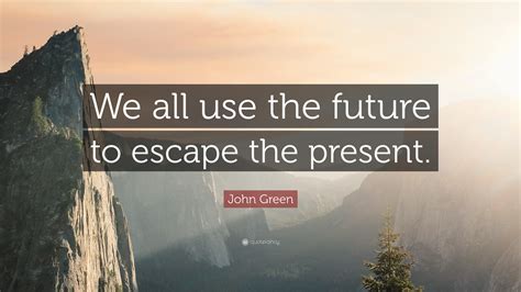 Optimists may have a good reason to maintain their positive outlook. John Green Quote: "We all use the future to escape the ...