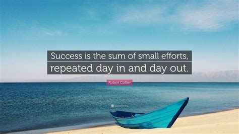 Robert Collier Quote Success Is The Sum Of Small Efforts Repeated