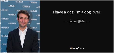 James Wolk Quote I Have A Dog Im A Dog Lover