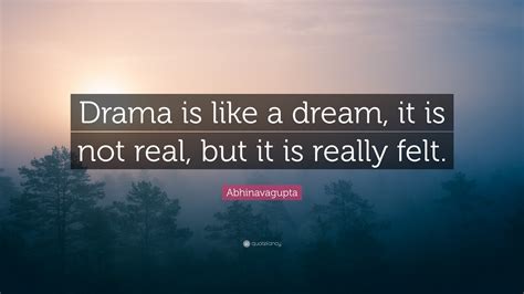 Abhinavagupta Quote Drama Is Like A Dream It Is Not Real But It Is