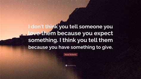 Nora Roberts Quote “i Don’t Think You Tell Someone You Love Them Because You Expect Something