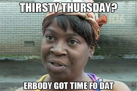 Thirsty Thursday Erbody Got Time Fo Dat Pictures Photos And Images