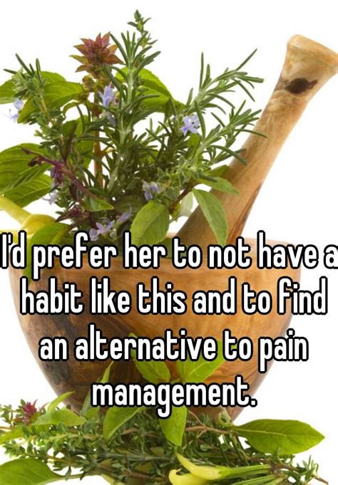 I D Prefer Her To Not Have A Habit Like This And To Find An Alternative To Pain Management