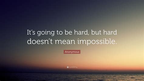 Anonymous Quote Its Going To Be Hard But Hard Doesnt Mean Impossible