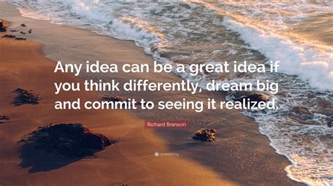 Richard Branson Quote “any Idea Can Be A Great Idea If You Think