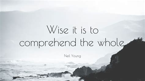 Don't forget to confirm subscription in your email. Neil Young Quote: "Wise it is to comprehend the whole." (7 ...