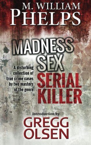 Buy Madness Sex Serial Killer A Disturbing Collection Of True Crime Cases By Two Masters Of