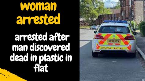 Woman Arrested After Man Discovered Dead In Plastic In Flat Who Was Wrapped In Plastic Youtube