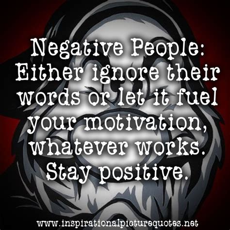 Negative People Either Ignore Their Words Or Let It Fuel Your Motivation Whatever Works Stay