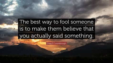Craig D Lounsbrough Quote The Best Way To Fool Someone Is To Make
