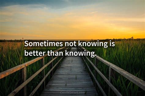 Quote Sometimes Not Knowing Is Better Than Knowing Coolnsmart