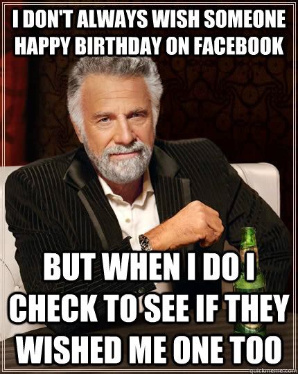 I Dont Always Wish Someone Happy Birthday On Facebook But When I Do I