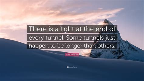 Ada Adams Quote “there Is A Light At The End Of Every Tunnel Some
