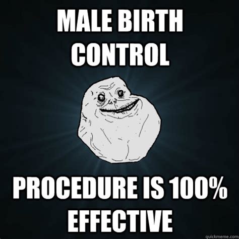 Male Birth Control Procedure Is 100 Effective Forever Alone Quickmeme