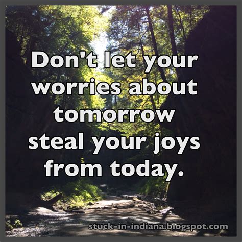 Dont Let Your Worries About Tomorrow Steal Your Joys From Today Dosanddonts Quotes