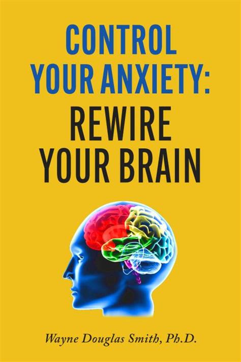 Control Your Anxiety Rewire Your Brain By Wayne Douglas Smith Phd