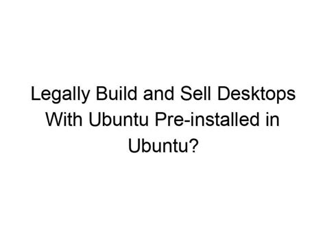 Legally Build And Sell Desktops With Ubuntu Pre Installed In Ubuntu