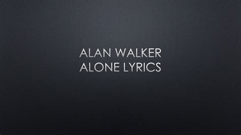 I'm not alone, i'm not alone, i'm not alone i know i'm not alone i'm not alone, i'm not alone, i'm not alone i know i'm not alone. Alan Walker Lyrics - YouTube