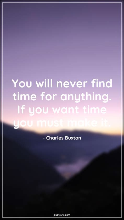 You Will Never Find Time For Anything If You Want Time You Must Make